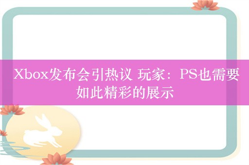  Xbox发布会引热议 玩家：PS也需要如此精彩的展示