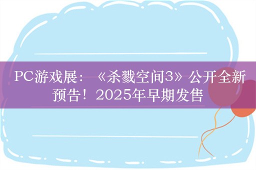  PC游戏展：《杀戮空间3》公开全新预告！2025年早期发售