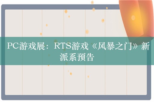  PC游戏展：RTS游戏《风暴之门》新派系预告