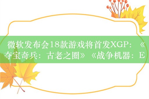  微软发布会18款游戏将首发XGP：《夺宝奇兵：古老之圈》《战争机器：E-Day》