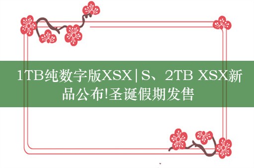  1TB纯数字版XSX|S、2TB XSX新品公布!圣诞假期发售