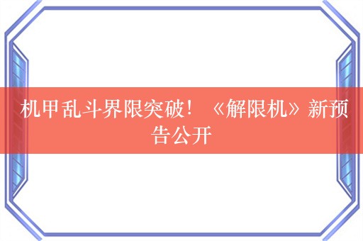  机甲乱斗界限突破！《解限机》新预告公开