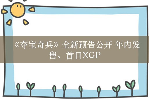  《夺宝奇兵》全新预告公开 年内发售、首日XGP