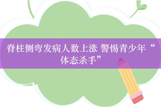 脊柱侧弯发病人数上涨 警惕青少年“体态杀手”