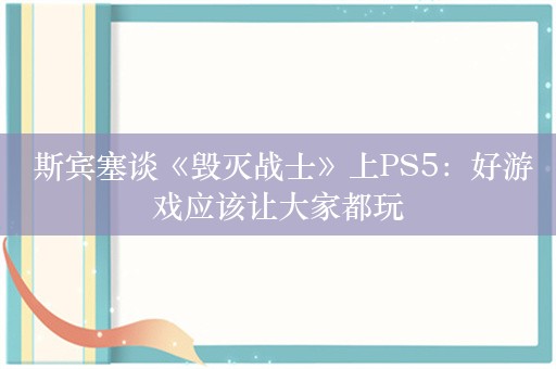  斯宾塞谈《毁灭战士》上PS5：好游戏应该让大家都玩