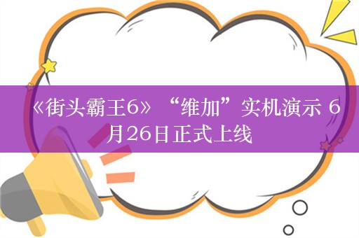  《街头霸王6》“维加”实机演示 6月26日正式上线