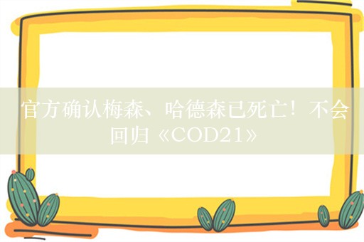  官方确认梅森、哈德森已死亡！不会回归《COD21》