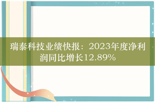 瑞泰科技业绩快报：2023年度净利润同比增长12.89%