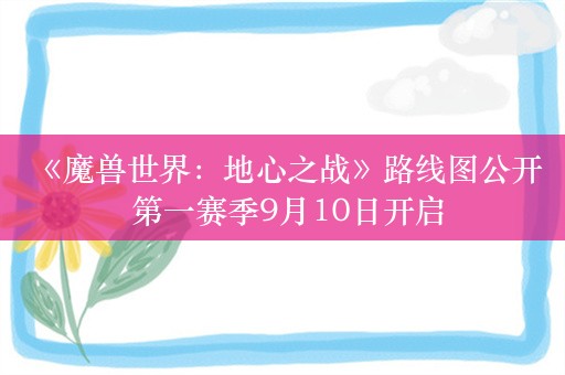  《魔兽世界：地心之战》路线图公开 第一赛季9月10日开启