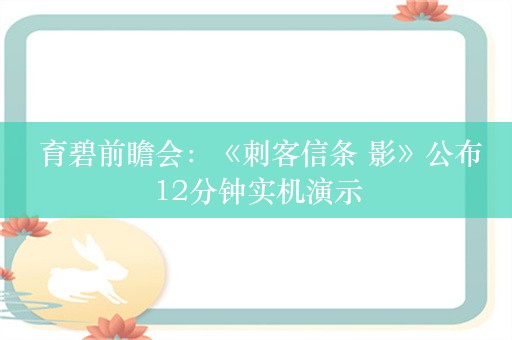  育碧前瞻会：《刺客信条 影》公布12分钟实机演示