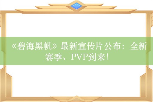  《碧海黑帆》最新宣传片公布：全新赛季、PVP到来！