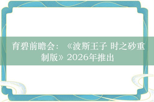  育碧前瞻会：《波斯王子 时之砂重制版》2026年推出