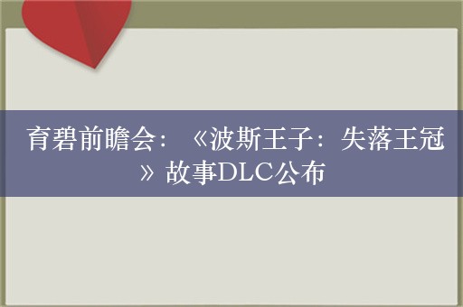  育碧前瞻会：《波斯王子：失落王冠》故事DLC公布