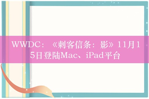  WWDC：《刺客信条：影》11月15日登陆Mac、iPad平台