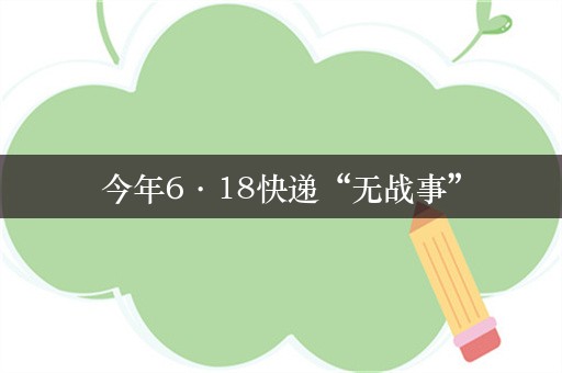 今年6·18快递“无战事”