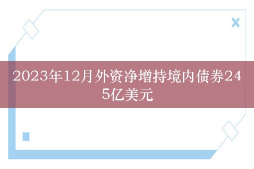 2023年12月外资净增持境内债券245亿美元