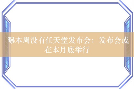  曝本周没有任天堂发布会：发布会或在本月底举行