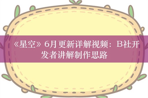  《星空》6月更新详解视频：B社开发者讲解制作思路