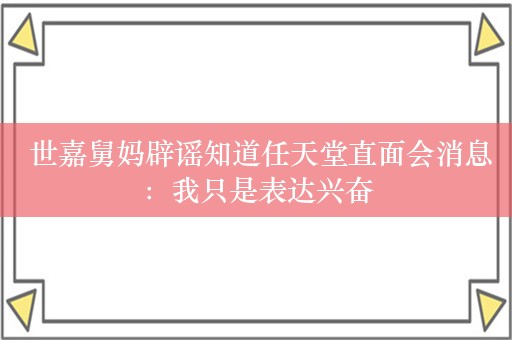  世嘉舅妈辟谣知道任天堂直面会消息：我只是表达兴奋