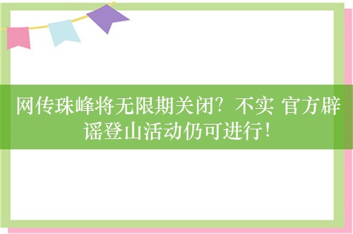 网传珠峰将无限期关闭？不实 官方辟谣登山活动仍可进行！