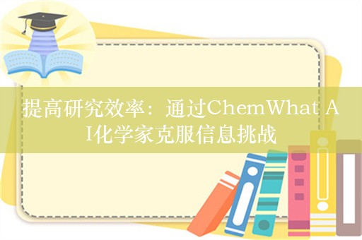 提高研究效率：通过ChemWhat AI化学家克服信息挑战