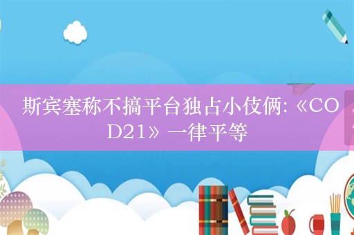  斯宾塞称不搞平台独占小伎俩:《COD21》一律平等