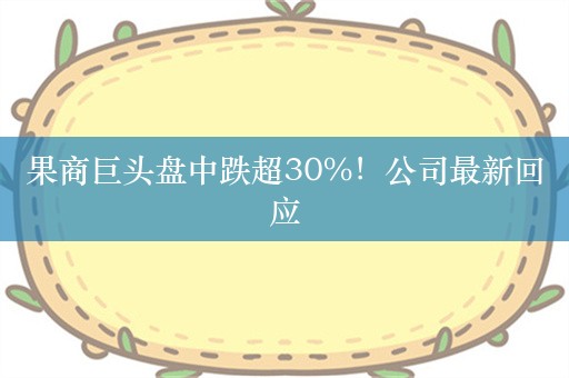 果商巨头盘中跌超30%！公司最新回应