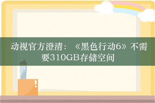  动视官方澄清：《黑色行动6》不需要310GB存储空间