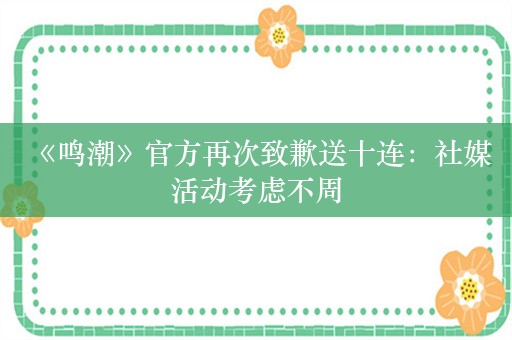  《鸣潮》官方再次致歉送十连：社媒活动考虑不周