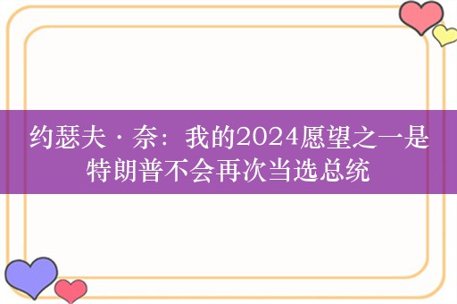 约瑟夫·奈：我的2024愿望之一是特朗普不会再次当选总统