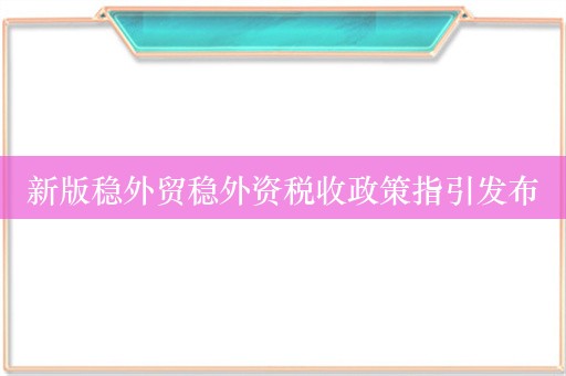 新版稳外贸稳外资税收政策指引发布