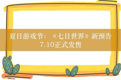  夏日游戏节：《七日世界》新预告 7.10正式发售