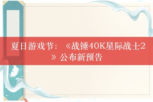  夏日游戏节：《战锤40K星际战士2》公布新预告