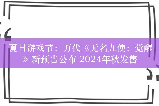  夏日游戏节：万代《无名九使：觉醒》新预告公布 2024年秋发售