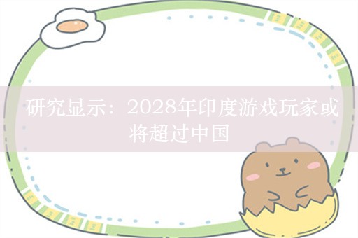  研究显示：2028年印度游戏玩家或将超过中国