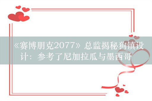  《赛博朋克2077》总监揭秘狗镇设计：参考了尼加拉瓜与墨西哥