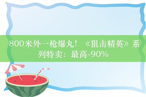  800米外一枪爆丸！《狙击精英》系列特卖：最高-90%