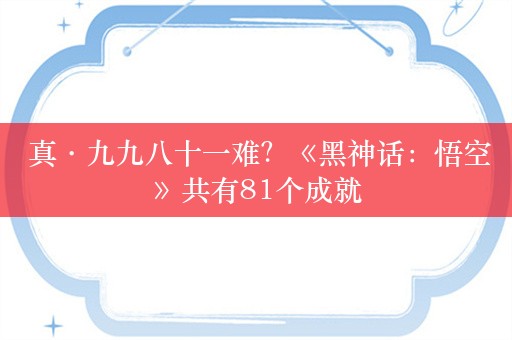  真·九九八十一难？《黑神话：悟空》共有81个成就