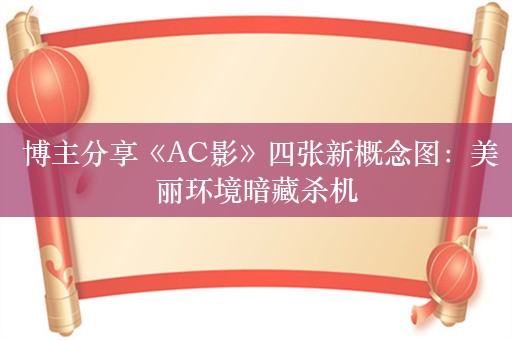  博主分享《AC影》四张新概念图：美丽环境暗藏杀机