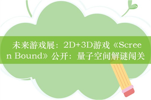  未来游戏展：2D+3D游戏《Screen Bound》公开：量子空间解谜闯关