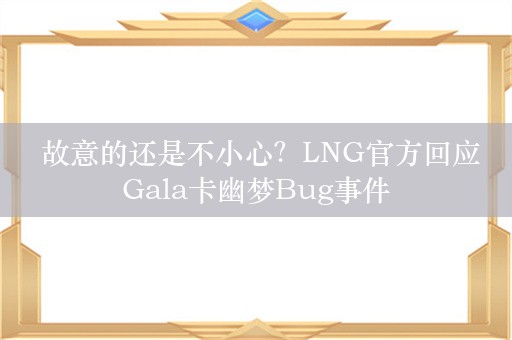  故意的还是不小心？LNG官方回应Gala卡幽梦Bug事件