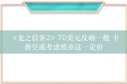  《龙之信条2》70美元反响一般 卡普空或考虑放弃这一定价