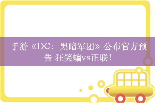  手游《DC：黑暗军团》公布官方预告 狂笑蝙vs正联！