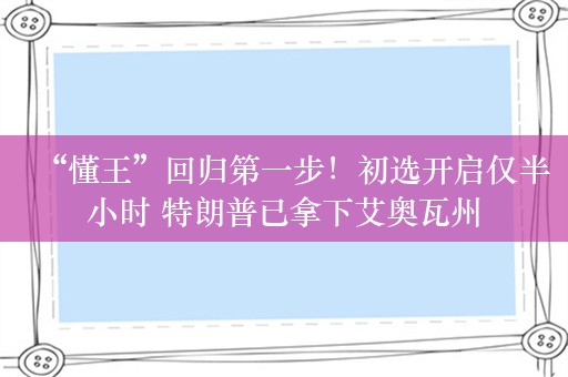 “懂王”回归第一步！初选开启仅半小时 特朗普已拿下艾奥瓦州