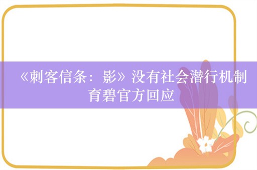  《刺客信条：影》没有社会潜行机制 育碧官方回应