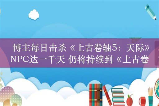  博主每日击杀《上古卷轴5：天际》NPC达一千天 仍将持续到《上古卷轴6》问世