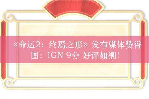  《命运2：终焉之形》发布媒体赞誉图：IGN 9分 好评如潮！