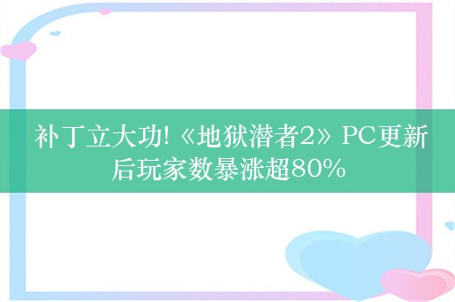  补丁立大功!《地狱潜者2》PC更新后玩家数暴涨超80%