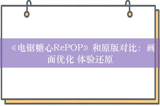  《电锯糖心RePOP》和原版对比：画面优化 体验还原