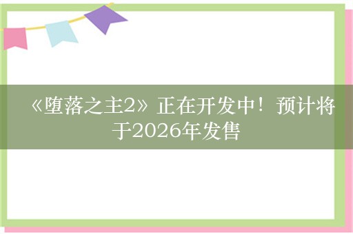  《堕落之主2》正在开发中！预计将于2026年发售